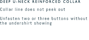 DEEP U-NECK REINFORCED COLLAR Collar line does not peek out  Unfasten two or three buttons without  the undershirt showing